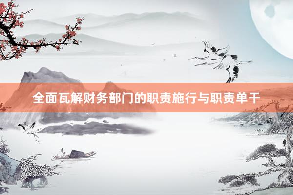 全面瓦解财务部门的职责施行与职责单干