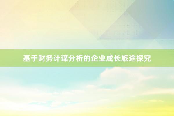 基于财务计谋分析的企业成长旅途探究