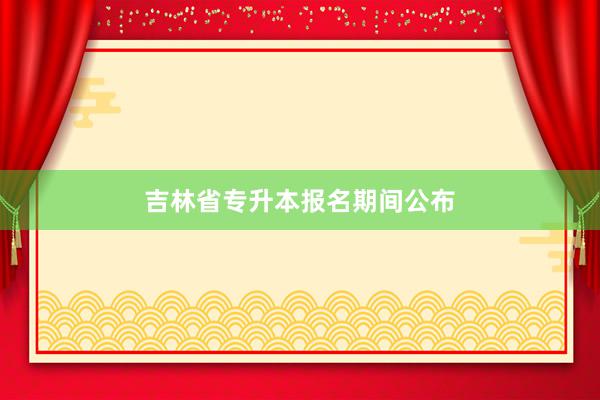 吉林省专升本报名期间公布