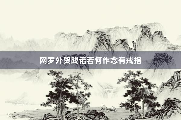 网罗外贸践诺若何作念有戒指