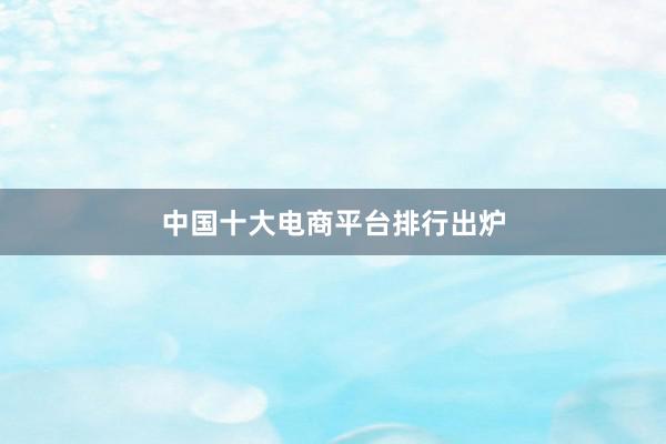 中国十大电商平台排行出炉