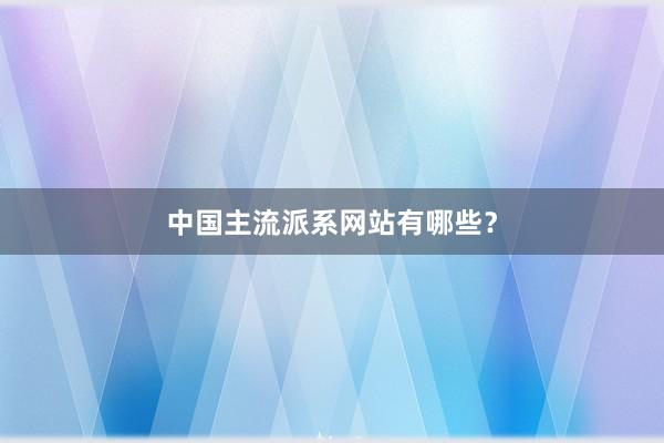 中国主流派系网站有哪些？