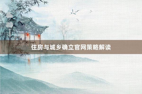 住房与城乡确立官网策略解读