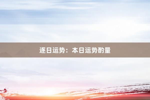 逐日运势：本日运势酌量