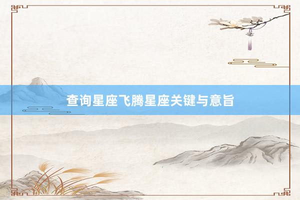 查询星座飞腾星座关键与意旨