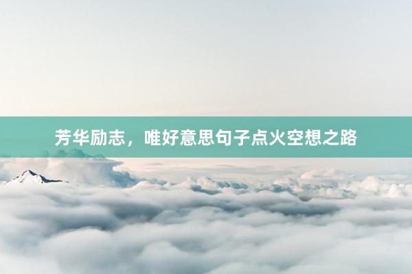 芳华励志，唯好意思句子点火空想之路