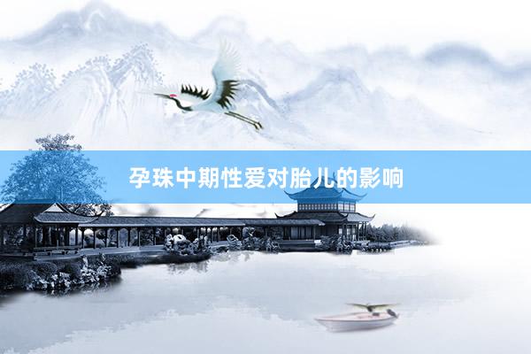 孕珠中期性爱对胎儿的影响
