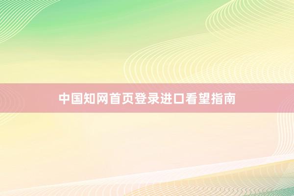 中国知网首页登录进口看望指南