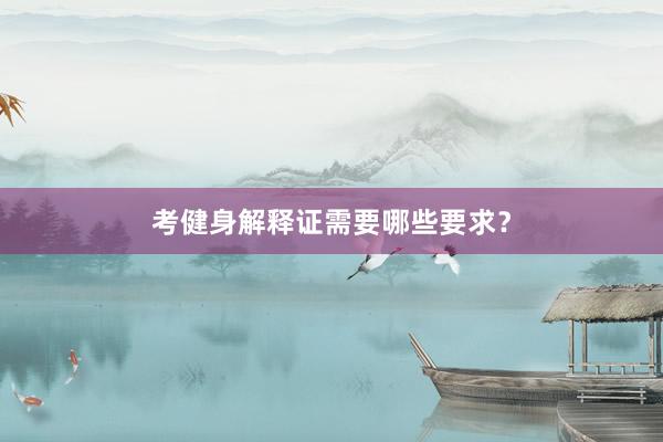 考健身解释证需要哪些要求？