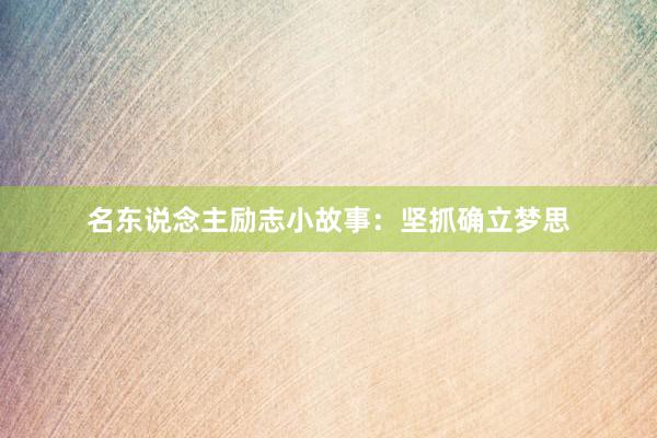 名东说念主励志小故事:坚抓确立梦思